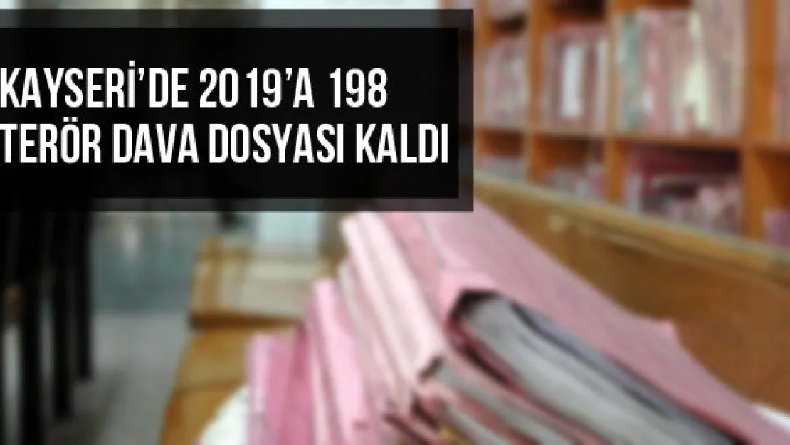 Kayseri'de 2019'a 198 Terör Dava Dosyası Kaldı