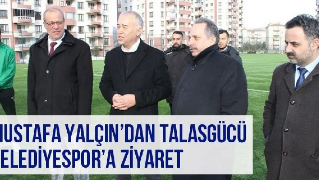 Mustafa Yalçın'dan Talasgücü Belediyespor'a ziyaret