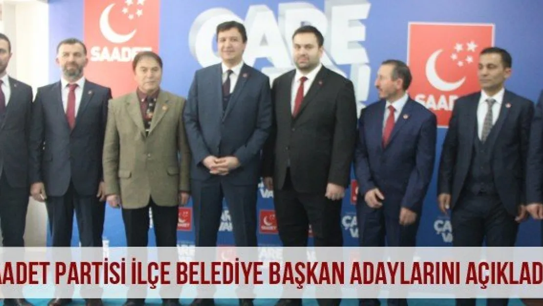 Saadet Partisi ilçe belediye başkan adaylarını açıkladı