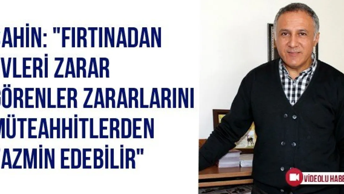 Şahin: &quotFırtınadan evleri zarar görenler zararlarını müteahhitlerden tazmin edebilir"