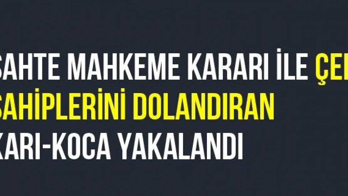 Sahte Mahkeme Kararı İle Çek Sahiplerini Dolandıran Karı-Koca Yakalandı