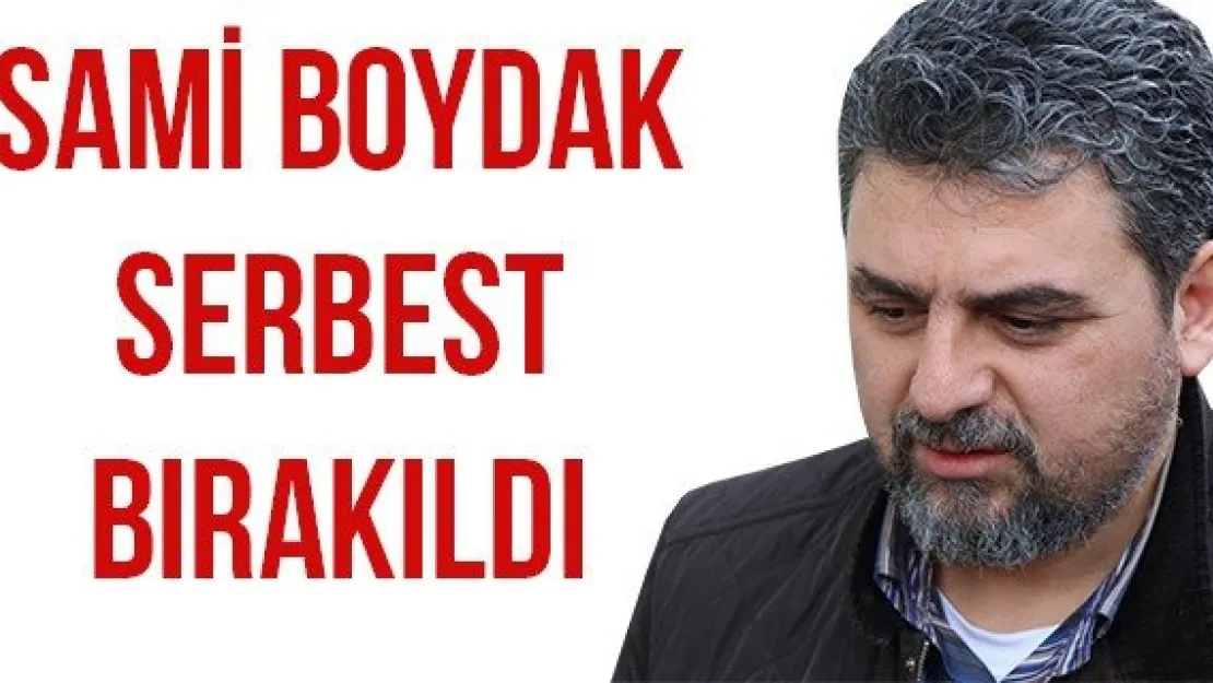 SAMİ BOYDAK SERBEST BIRAKILDI