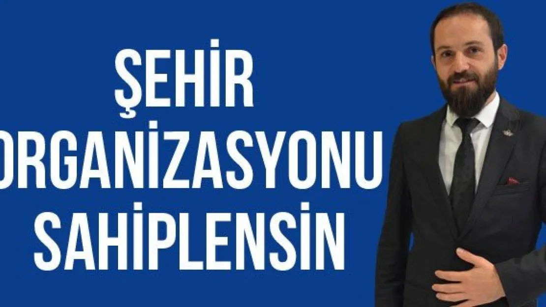 ŞEHİR ORGANİZASYONU SAHİPLENSİN