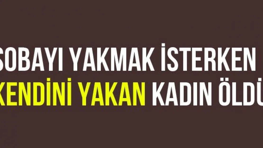 Sobayı Yakmak İsterken Kendini Yakan Kadın Öldü