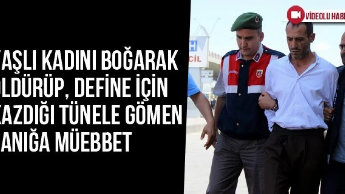 Yaşlı kadını boğarak öldürüp, define için kazdığı tünele gömen sanığa müebbet