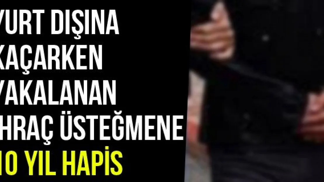 Yurt Dışına Kaçarken Yakalanan İhraç Üsteğmene 10 Yıl Hapis