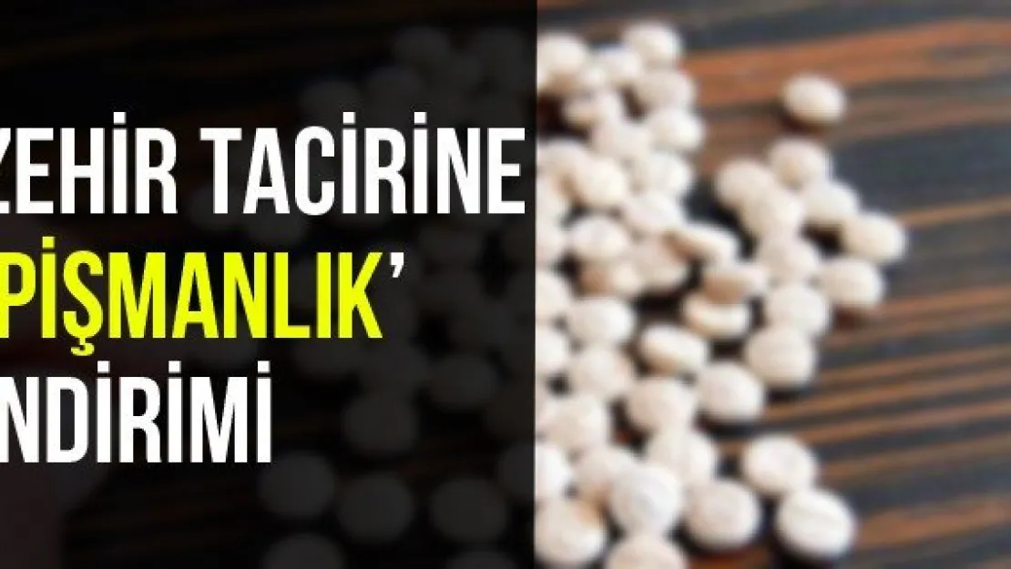 Zehir tacirine 'pişmanlık' indirimi