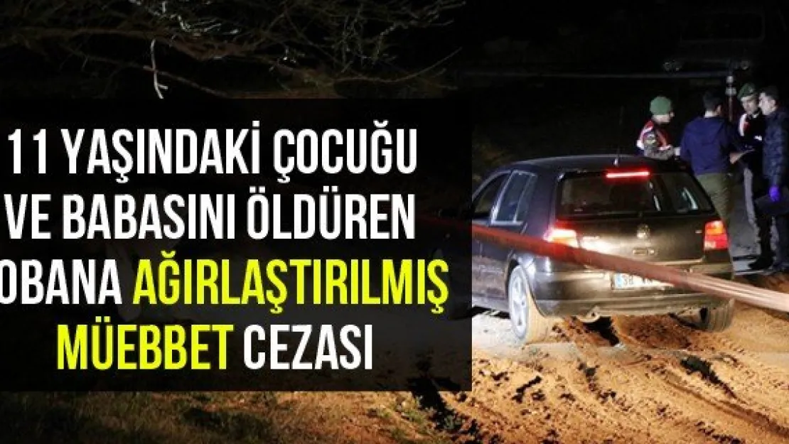 11 yaşındaki çocuğu ve babasını öldüren çobana ağırlaştırılmış müebbet cezası