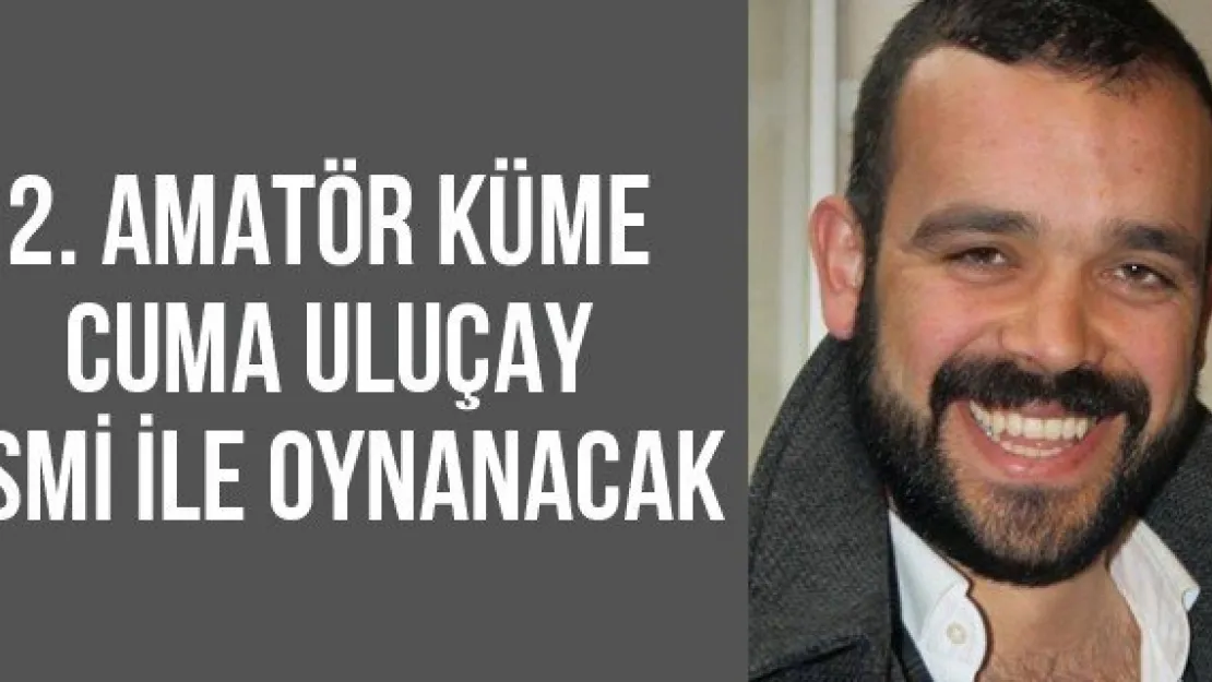 2. Amatör Küme Cuma Uluçay ismi ile oynanacak