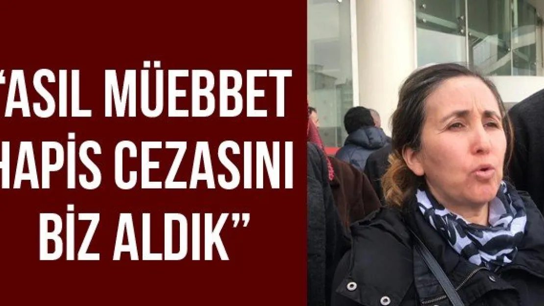 'Asıl müebbet hapis cezasını biz aldık'