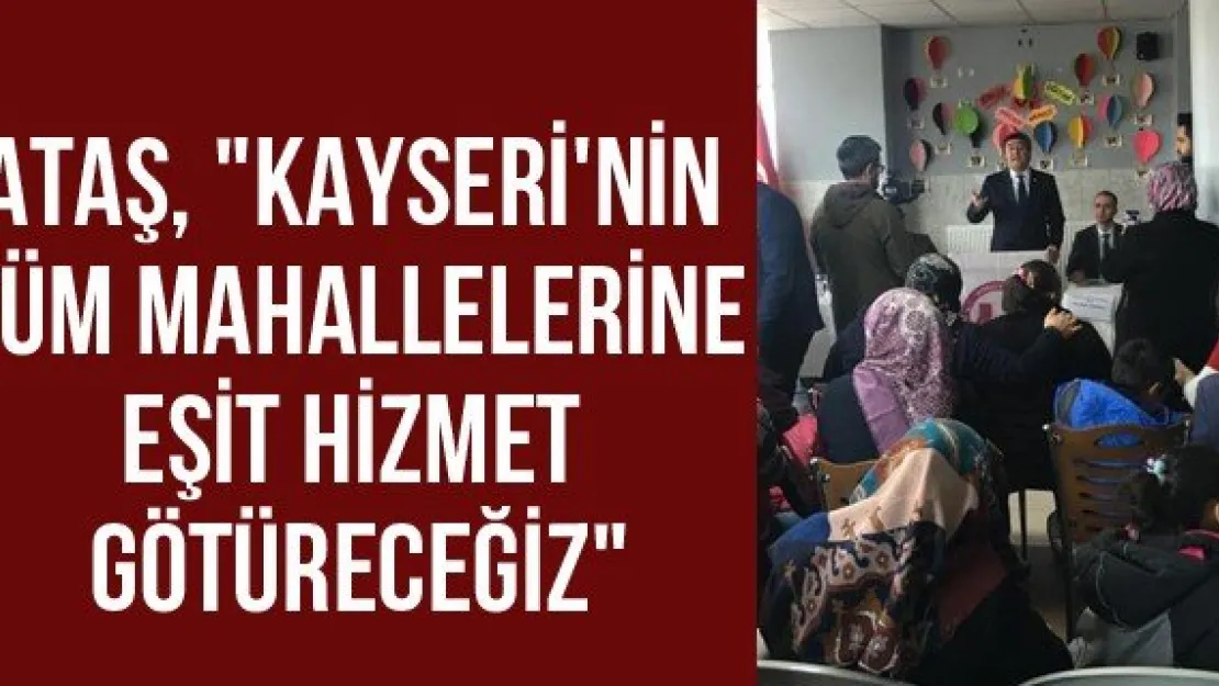 Ataş, &quotKayseri'nin tüm mahallelerine eşit hizmet götüreceğiz"
