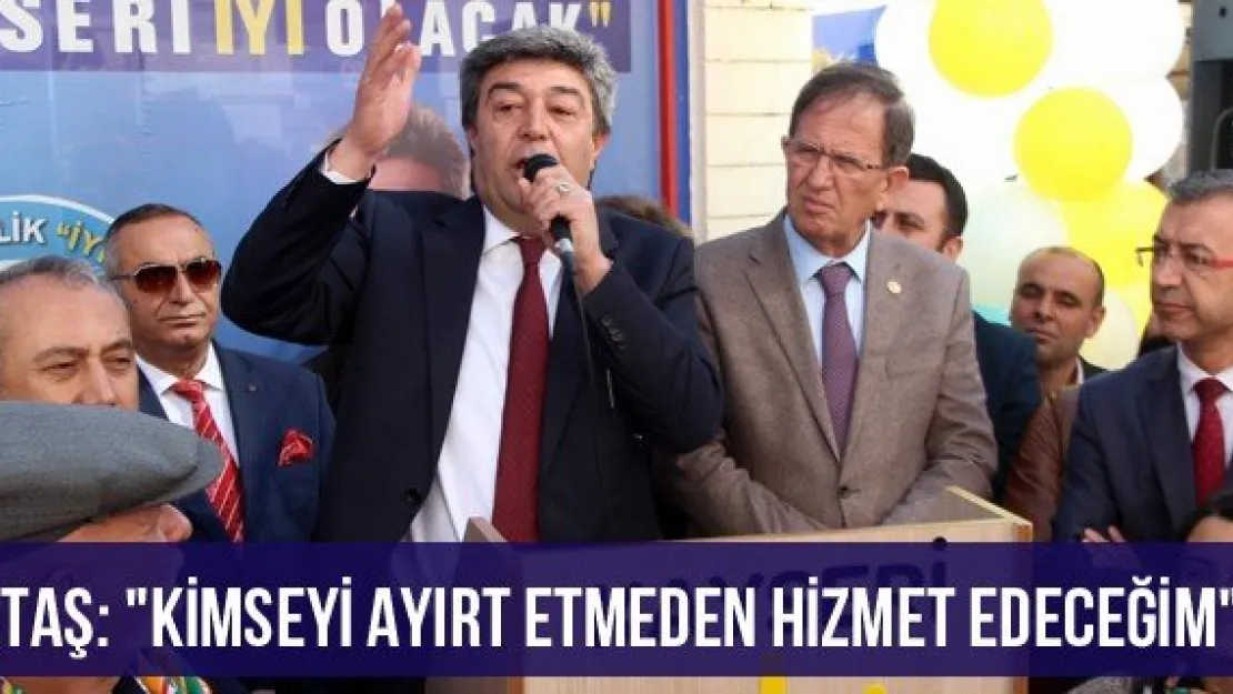 Ataş: &quotKimseyi ayırt etmeden hizmet edeceğim"