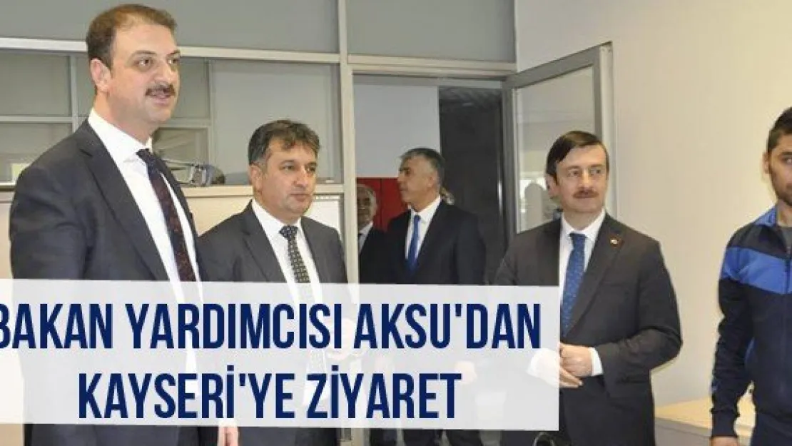 Bakan Yardımcısı Aksu'dan Kayseri'ye Ziyaret