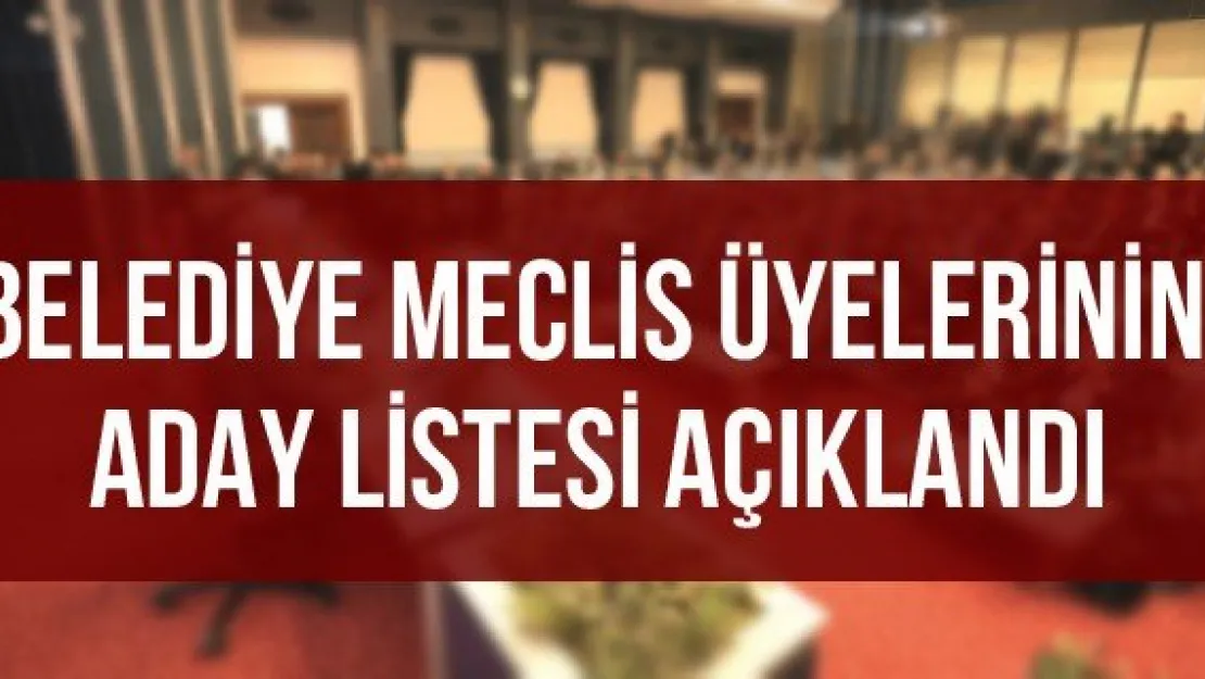 Belediye Meclis Üyelerinin  Aday Listesi Açıklandı