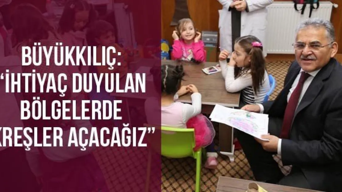 Büyükkılıç: 'İhtiyaç duyulan bölgelerde kreşler açacağız'