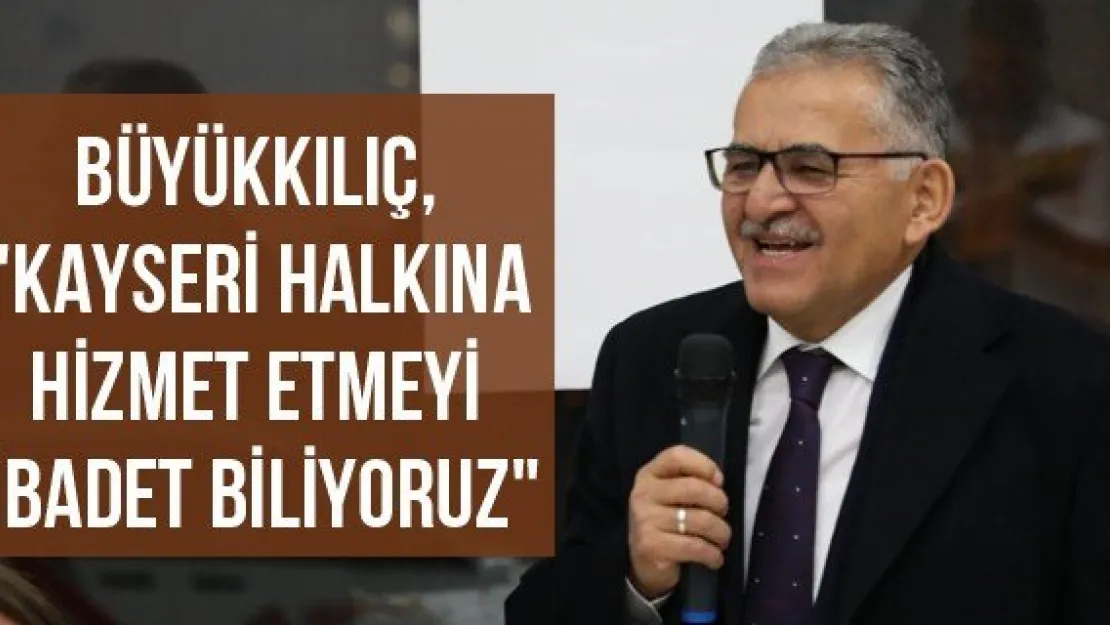 Büyükkılıç, &quotKayseri halkına hizmet etmeyi ibadet biliyoruz"