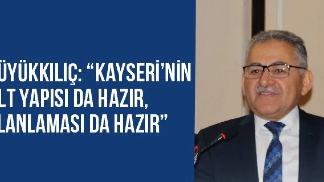 Büyükkılıç: 'Kayseri'nin alt yapısı da hazır, planlaması da hazır'