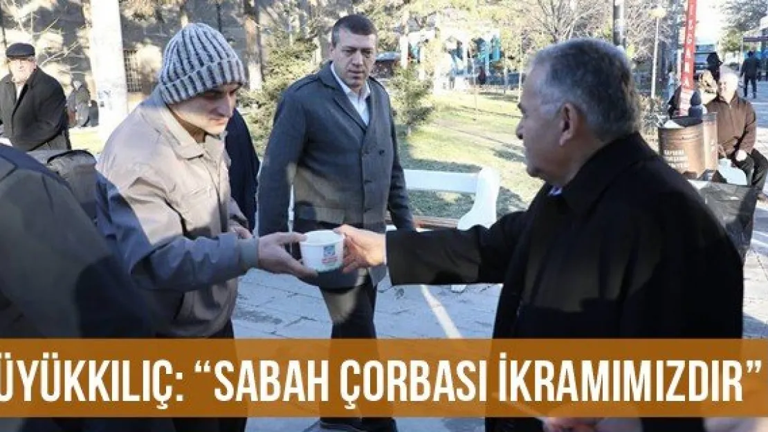 Büyükkılıç: 'Sabah Çorbası ikramımızdır'