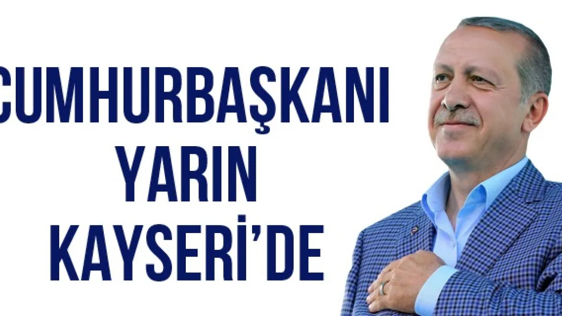 CUMHURBAŞKANI YARIN KAYSERİ'DE