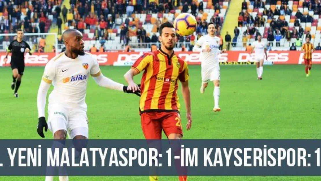 E. Yeni Malatyaspor: 1 - İM Kayserispor: 1