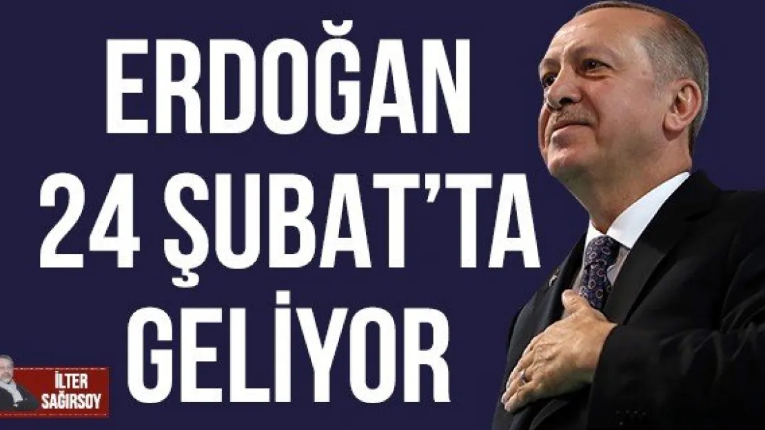 ERDOĞAN 24 ŞUBAT'TA GELİYOR