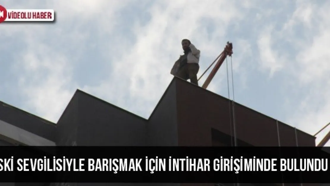 Eski Sevgilisiyle Barışmak İçin İntihar Girişiminde Bulundu