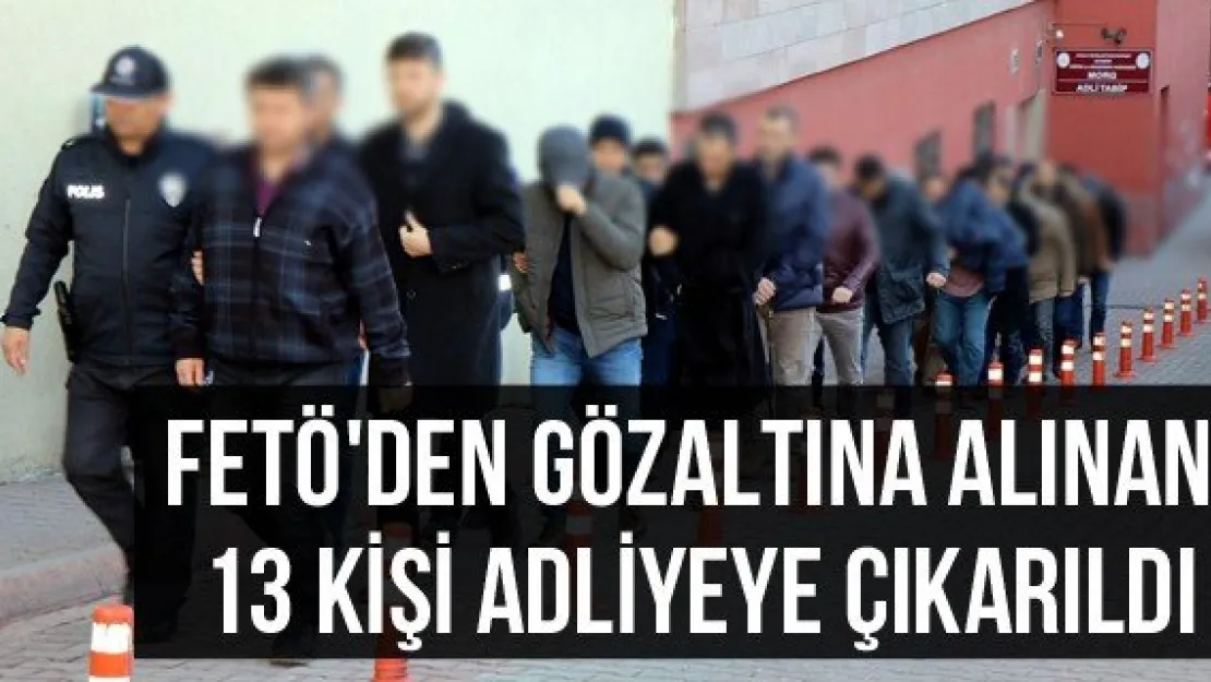 FETÖ'den gözaltına alınan 13 kişi adliyeye çıkarıldı