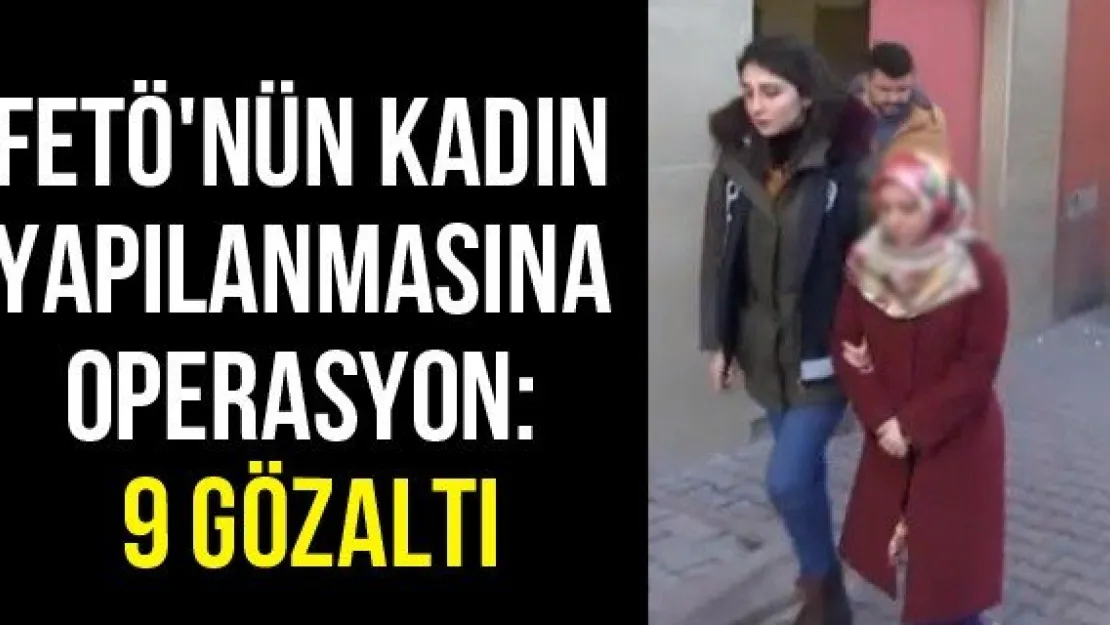 FETÖ'nün kadın yapılanmasına operasyon: 9 gözaltı