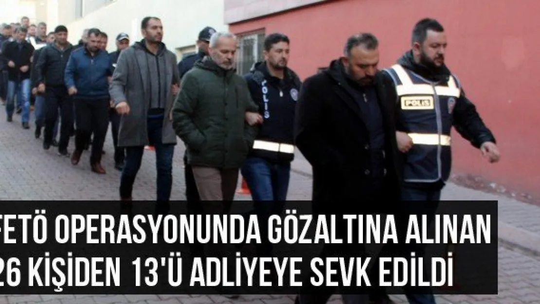 FETÖ operasyonunda gözaltına alınan 26 kişiden 13'ü adliyeye sevk edildi