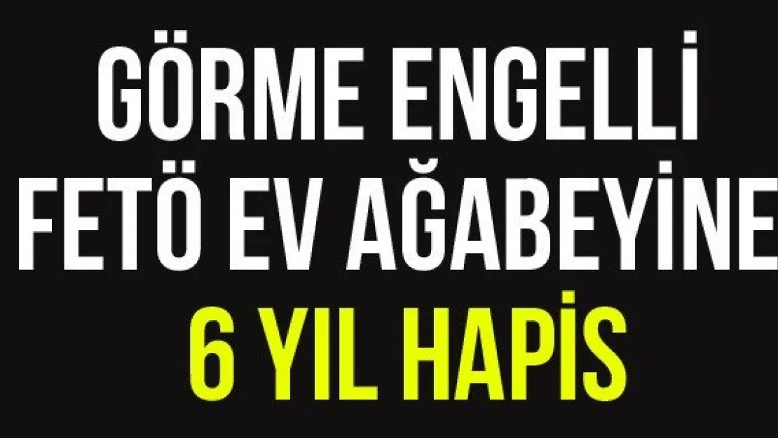 Görme Engelli FETÖ Ev Ağabeyine 6 Yıl Hapis