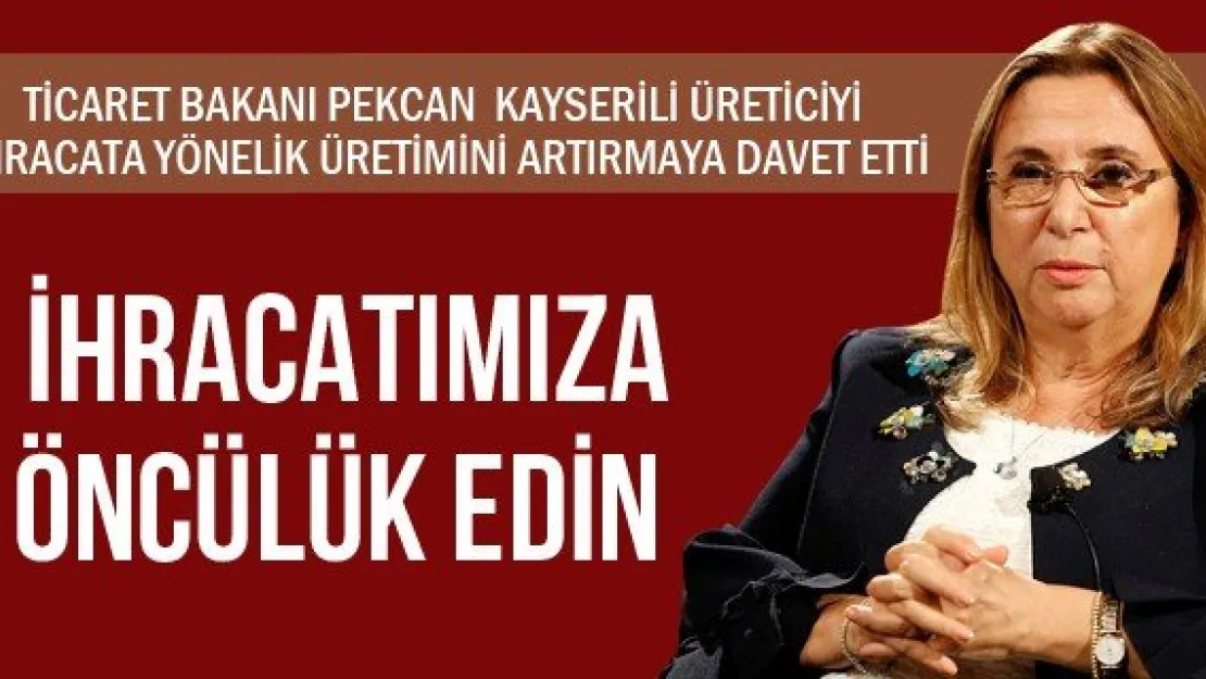 İHRACATIMIZA ÖNCÜLÜK EDİN