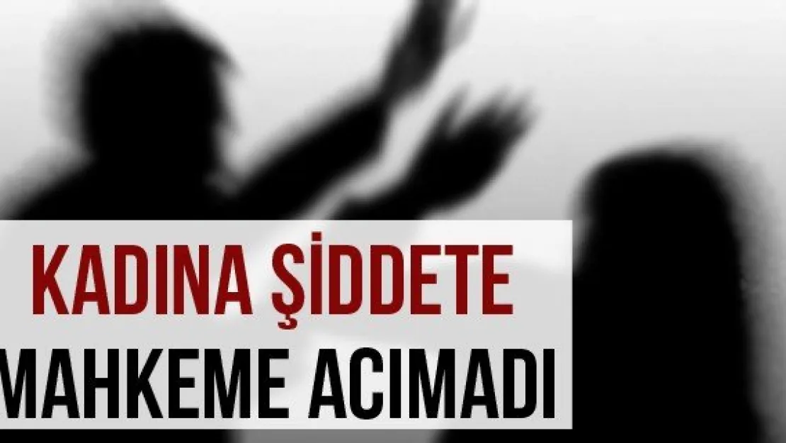 Kadına Şiddete Mahkeme Acımadı