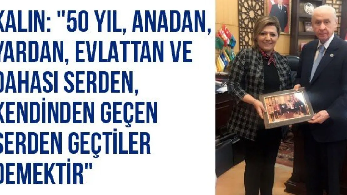 Kalın: &quot50 yıl, anadan, yardan, evlattan ve dahası serden, kendinden geçen serden geçtiler demektir"