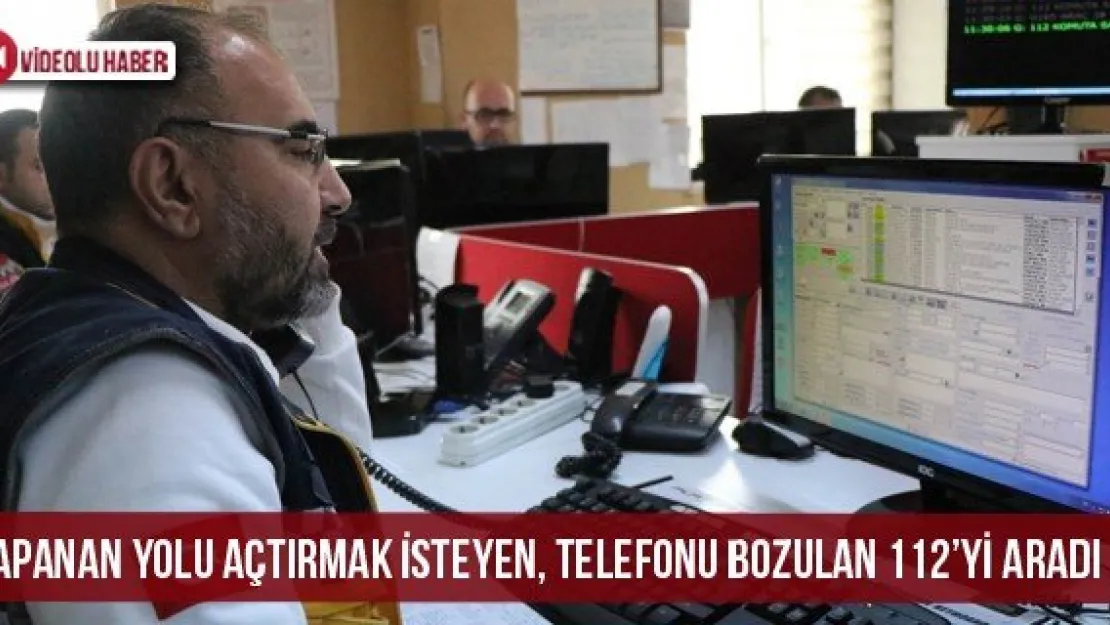 Kapanan yolu açtırmak isteyen, telefonu bozulan 112'yi aradı