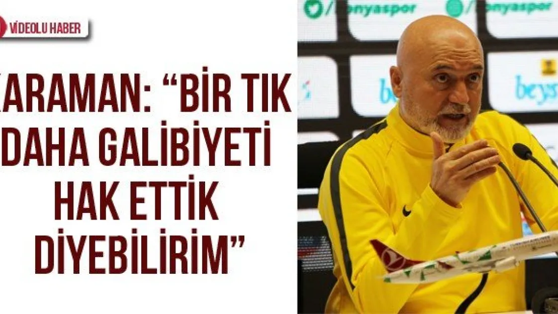 Karaman: 'Bir tık daha galibiyeti hak ettik diyebilirim'
