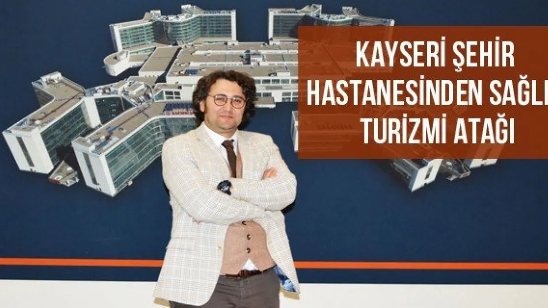 Kayseri Şehir Hastanesinden Sağlık Turizmi Atağı