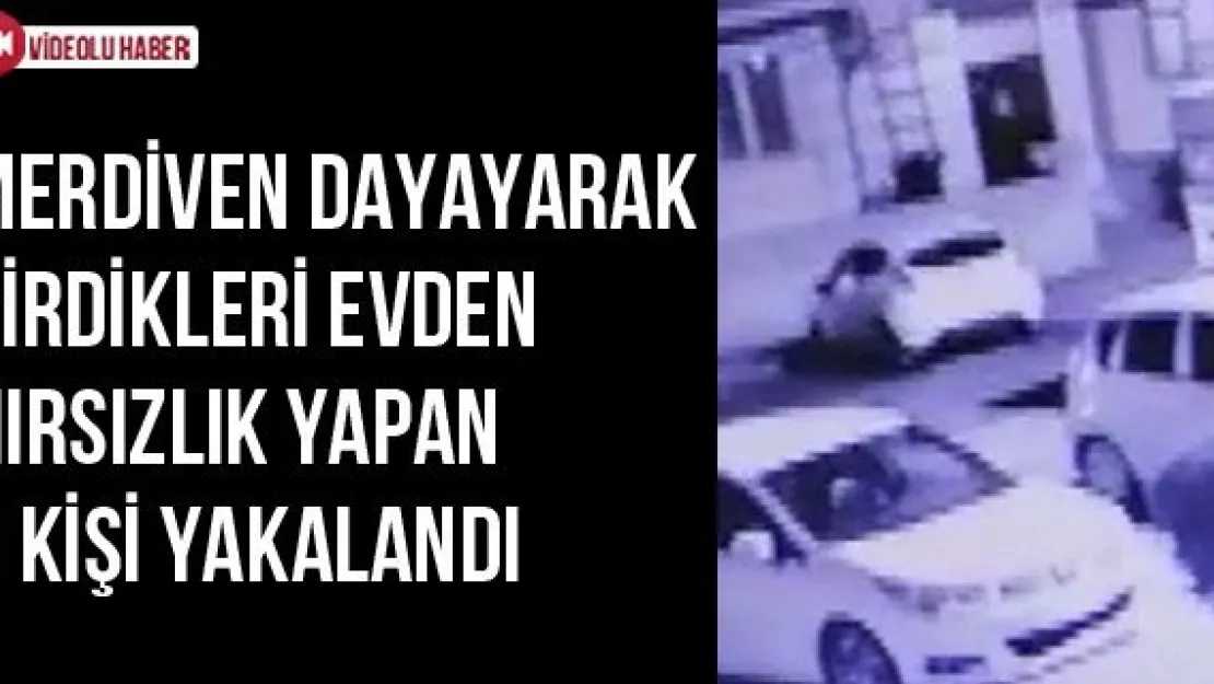 Merdiven dayayarak girdikleri evden hırsızlık yapan 3 kişi yakalandı
