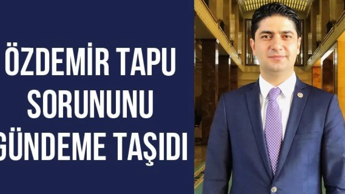 Özdemir Tapu Sorununu Gündeme Taşıdı