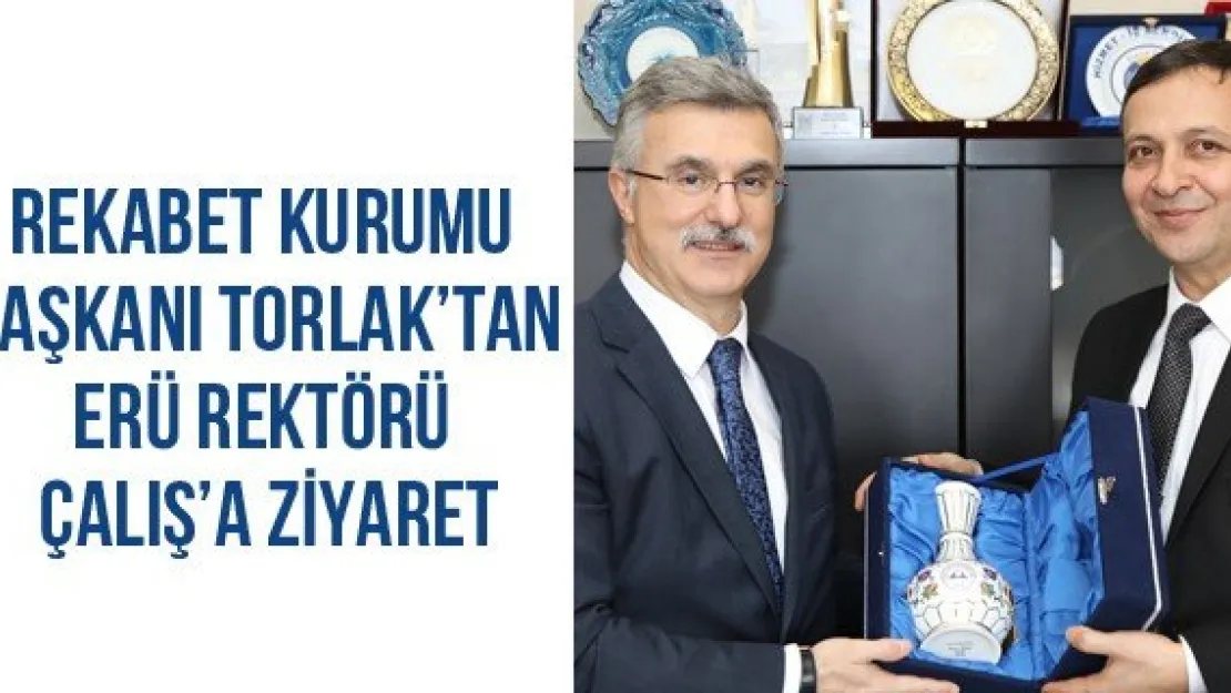 Rekabet Kurumu Başkanı Torlak'tan ERÜ Rektörü Çalış'a Ziyaret