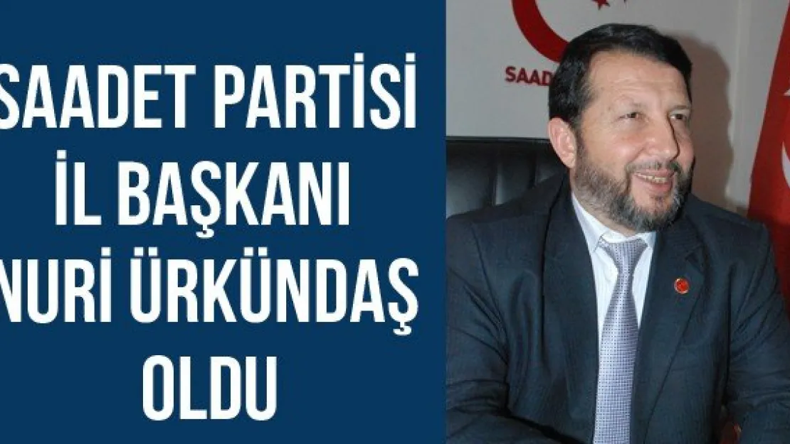 Saadet Partisi İl Başkanı Nuri Ürkündaş Oldu