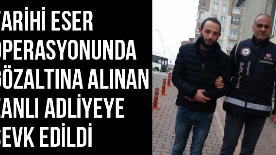 Tarihi eser operasyonunda gözaltına alınan zanlı adliyeye sevk edildi