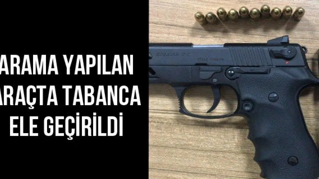Arama yapılan araçta tabanca ele geçirildi