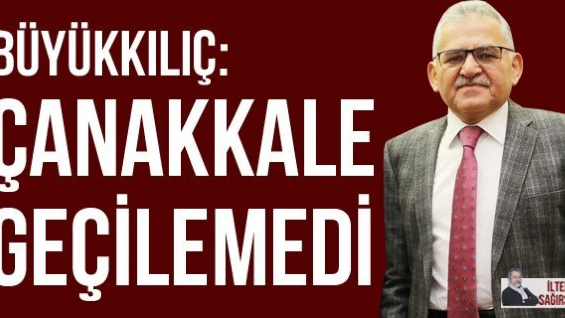 BÜYÜKKILIÇ: ÇANAKKALE GEÇİLEMEDİ