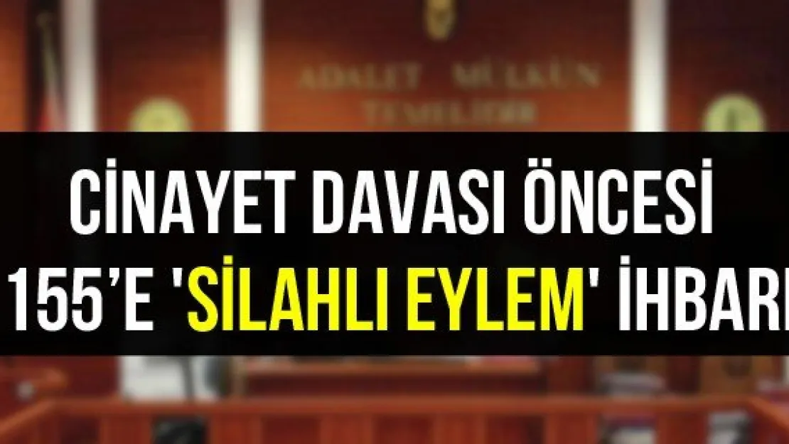 Cinayet davası öncesi 155'e 'silahlı eylem' ihbarı