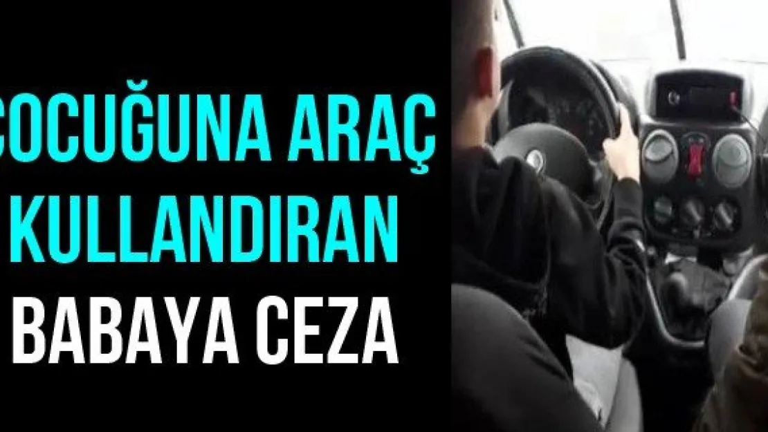 Çocuğuna araç kullandıran babaya ceza