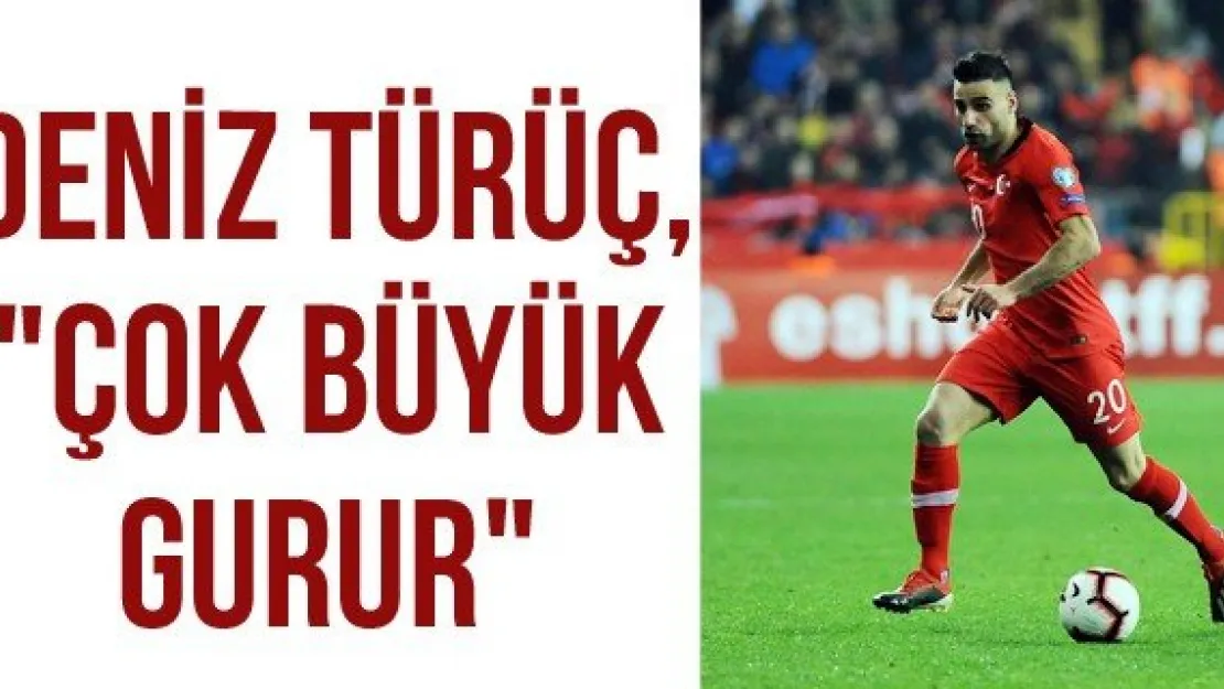 Deniz Türüç, "Çok büyük gurur"
