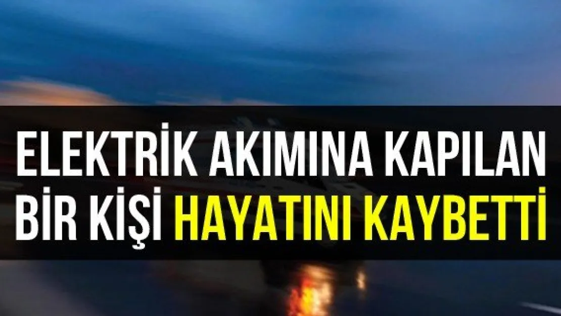 Elektrik Akımına Kapılan Bir Kişi Hayatını Kaybetti