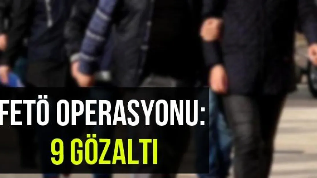 FETÖ Operasyonu: 9 Gözaltı