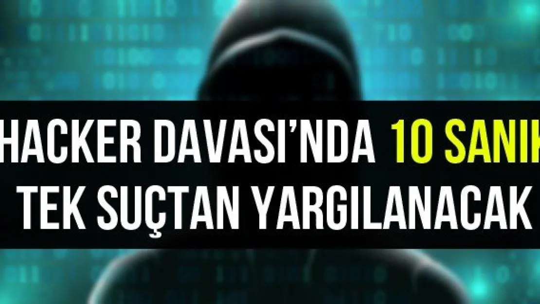 Hacker Davası'nda 10 sanık tek suçtan yargılanacak