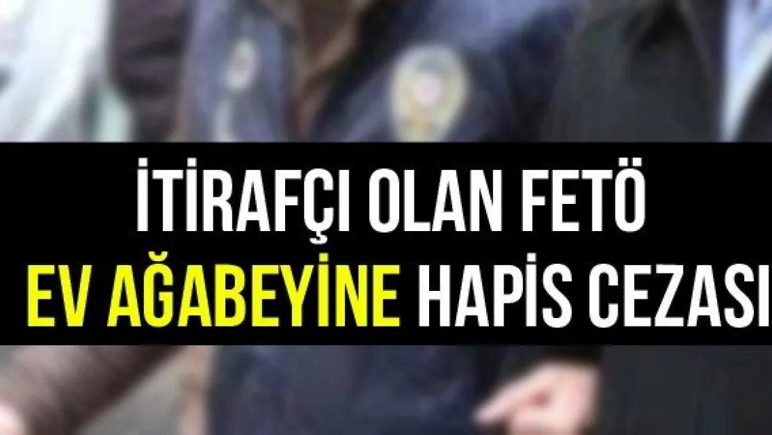 İtirafçı olan FETÖ ev ağabeyine hapis cezası